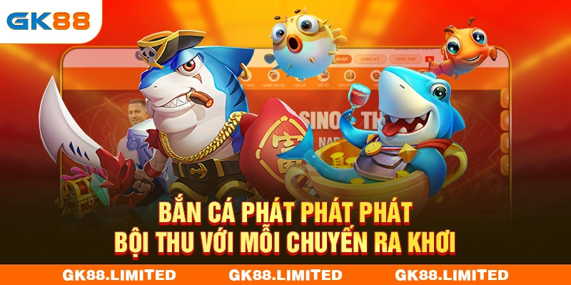 Bắn Cá Phát Phát Phát Gk88 - Bội Thu Với Chuyến Ra Khơi