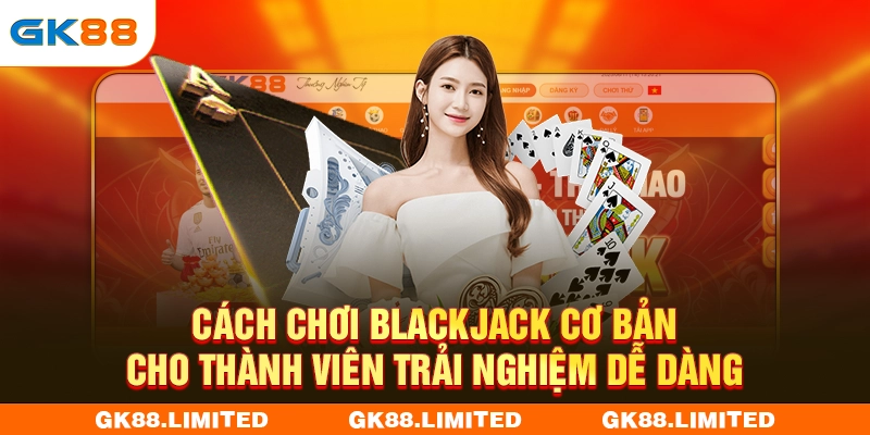 Cách Chơi Blackjack Cơ Bản Cho Người Mới Dễ Dàng Nhất