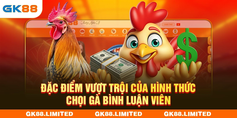 Đặc điểm vượt trội của hình thức chọi gà bình luận viên