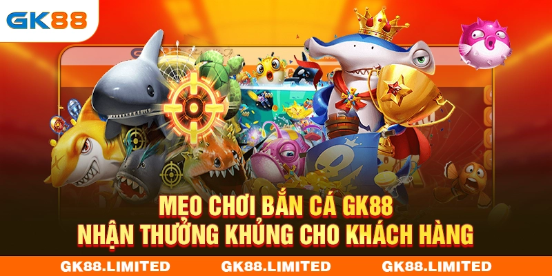 Mẹo Chơi Bắn Cá GK88 Nhận Thưởng Khủng Cho Khách Hàng