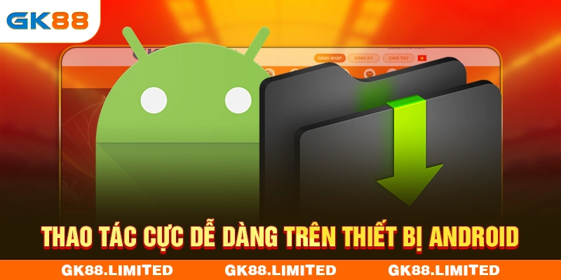 Thao tác cực dễ dàng trên thiết bị Android
